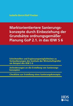 Marktorientiertere Sanierungskonzepte durch Einbeziehung der Grundsätze ordnungsgemäßer Planung GoP 2.1. in das IDW S 6 von Baron,  Isabelle, Presber,  Ralf