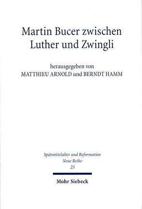 Martin Bucer zwischen Luther und Zwingli von Arnold,  Matthieu, Hamm,  Berndt