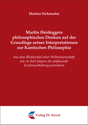 Martin Heideggers philosophisches Denken auf der Grundlage seiner Interpretationen zur Kantischen Philosophie von Sicheneder,  Markus