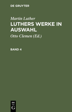 Martin Luther: Luthers Werke in Auswahl / Martin Luther: Luthers Werke in Auswahl. Band 4 von Clemen,  Otto, Leitzmann,  Albert, Luther,  Martin