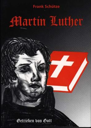 Martin Luther oder Von der Kraft des Glaubens. Trilogie / Martin Luther (Band 1 von 3) – Getrieben von Gott von Adam,  Stefan, Schütze,  Frank, Schütze,  Monique