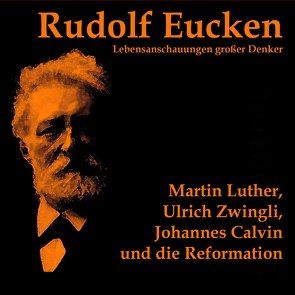 Martin Luther, Ulrich Zwingli, Johannes Calvin und die Reformation von Eucken,  Rudolf