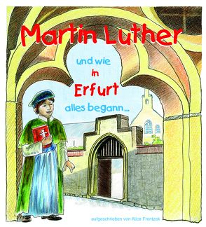 Martin Luther und wie in Erfurt alles begann von Dittrich,  Silvia, Frontzek,  Alice, Schirmer,  Hans Werner