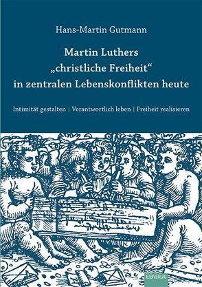Martin Luthers „christliche Freiheit“ in zentralen Lebenskonflikten heute von Gutmann,  Hans Martin