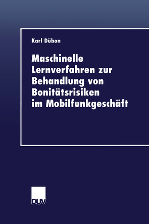 Maschinelle Lernverfahren zur Behandlung von Bonitätsrisiken im Mobilfunkgeschäft von Dübon,  Karl