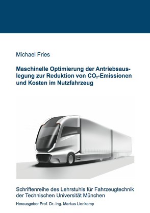 Maschinelle Optimierung der Antriebsauslegung zur Reduktion von CO2-Emissionen und Kosten im Nutzfahrzeug von Frieß,  Michael