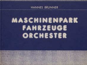 Maschinenpark – Fahrzeuge – Orchester von Brunner,  Hannes, Curiger,  Bice