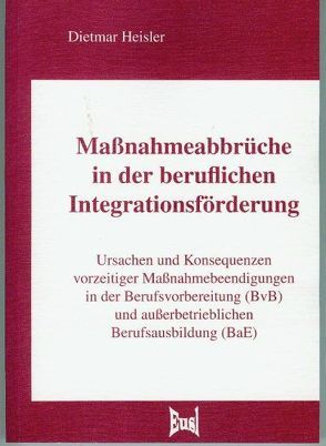 Maßnahmeabbrüche in der beruflichen Integrationsförderung von Heisler,  Dietmar