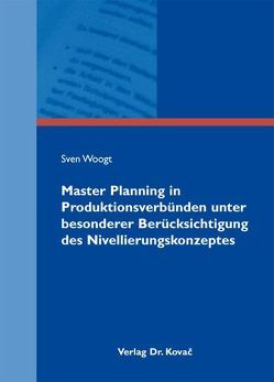 Master Planning in Produktionsverbünden unter besonderer Berücksichtigung des Nivellierungskonzeptes von Woogt,  Sven