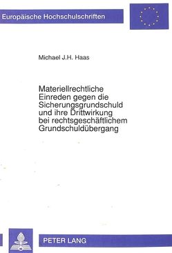 Materiellrechtliche Einreden gegen die Sicherungsgrundschuld und ihre Drittwirkung bei rechtsgeschäftlichem Grundschuldübergang von Haas,  Michael