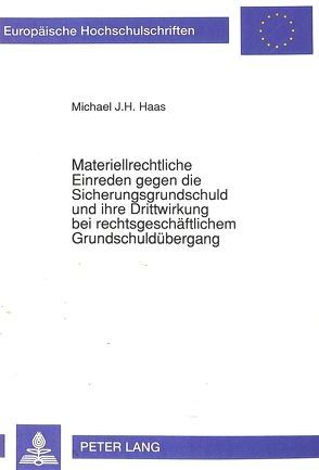 Materiellrechtliche Einreden gegen die Sicherungsgrundschuld und ihre Drittwirkung bei rechtsgeschäftlichem Grundschuldübergang von Haas,  Michael