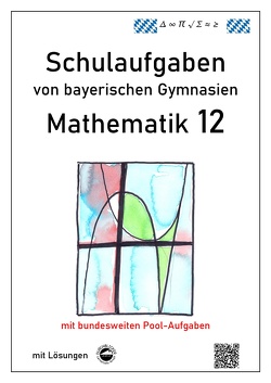Mathematik 12, Schulaufgaben von bayerischen Gymnasien mit Lösungen von Arndt,  Claus, Schmid,  Heinrich