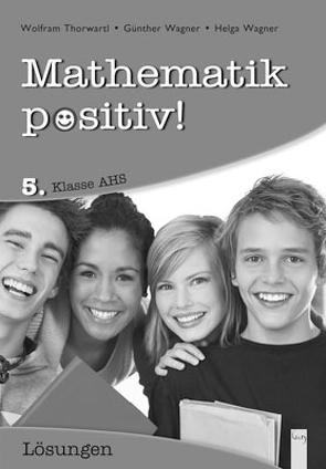 Mathematik positiv! 5 AHS Lösungen Zentralmatura von Thorwartl,  Wolfram, Wagner,  Günther, Wagner,  Helga