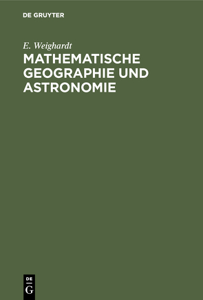 Mathematische Geographie und Astronomie von Weighardt,  E.