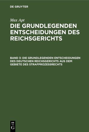 Max Apt: Die grundlegenden Entscheidungen des Reichsgerichts / Die grundlegenden Entscheidungen des deutschen Reichsgerichts aus dem Gebiete des Strafprozeßrechts von Jacusiel,  Curt