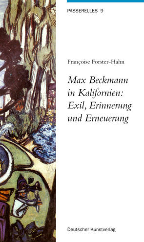 Max Beckmann in Kalifornien: Exil, Erinnerung und Erneuerung von Forster-Hahn,  Francoise