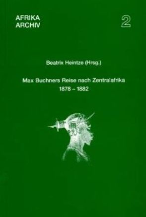 Max Buchners Reise nach Zentralafrika 1878–1882 von Heintze,  Beatrix