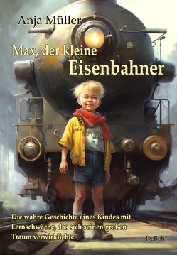 Max, der kleine Eisenbahner – Die wahre Geschichte eines Kindes mit Lernschwäche, das sich seinen großen Traum verwirklichte von Müller,  Anja