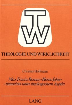 Max Frischs Roman «Homo Faber» – betrachtet unter theologischem Aspekt von Hoffmann,  Christian