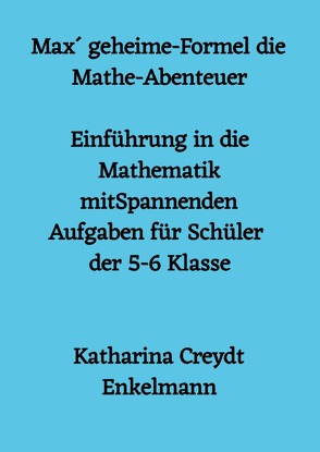 Max´ geheime-Formel die Mathe-Abenteuer Einführung in die Mathematik mit Spannenden Aufgaben für Schüler der 5-6 Klasse von Katharina Creydt Enkelmann von Creydt,  Katharina
