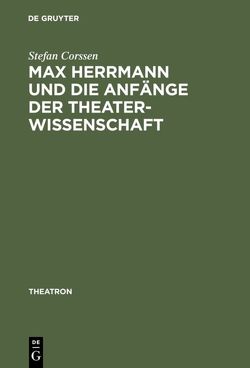 Max Herrmann und die Anfänge der Theaterwissenschaft von Corssen,  Stefan