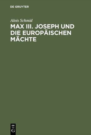 Max III. Joseph und die europäischen Mächte von Schmid,  Alois