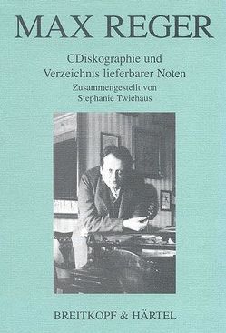Max Reger – CDiskographie und Verzeichnis lieferbarer Noten von Twiehaus,  Stephanie
