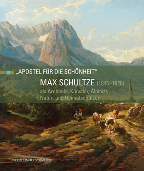 Max Schultze (1845–1926) als Architekt, Künstler, Alpinist, Natur- und Heimatschützer von Feuerer,  Dr. Thomas, Jachmann,  Prof. Dr. Julian, Meyer,  Dr. Reiner, Styra,  Dr. Peter