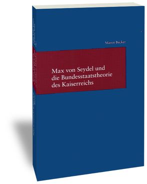 Max von Seydel und die Bundesstaatstheorie des Kaiserreichs von Becker,  Maren