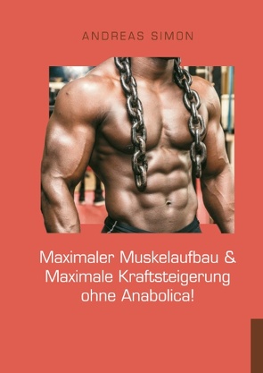 Maximaler Muskelaufbau & Maximale Kraftsteigerung ohne Anabolica! von Simon,  Andreas