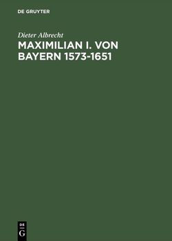 Maximilian I. von Bayern 1573–1651 von Albrecht,  Dieter
