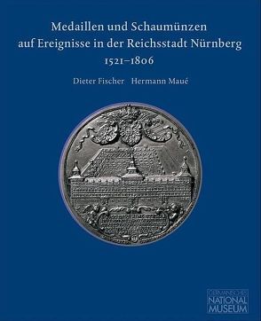 Medaillen und Schaumünzen auf Ereignisse in der Reichsstadt Nürnberg 1521–1806 von Fischer,  Dieter, Grossmann,  G Ulrich, Maué,  Hermann