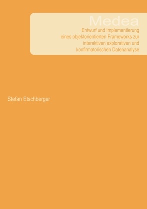 Medea – Entwurf und Implementierung eines objektorientierten Frameworks zur interaktiven explorativen und konfirmatorischen Datenanalyse von Etschberger,  Stefan