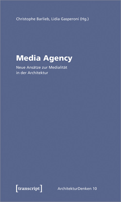 Media Agency – Neue Ansätze zur Medialität in der Architektur von Barlieb,  Christophe, Gasperoni,  Lidia