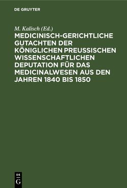 Medicinisch-gerichtliche Gutachten der Königlichen Preussischen Wissenschaftlichen Deputation für das Medicinalwesen aus den Jahren 1840 bis 1850 von Kalisch,  M.
