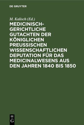Medicinisch-gerichtliche Gutachten der Königlichen Preussischen Wissenschaftlichen Deputation für das Medicinalwesens aus den Jahren 1840 bis 1850 von Kalisch,  M.