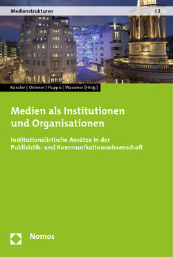 Medien als Institutionen und Organisationen von Künzler,  Matthias, Oehmer,  Franziska, Puppis,  Manuel, Wassmer,  Christian