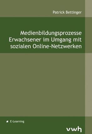 Medienbildungsprozesse Erwachsener im Umgang mit sozialen Online-Netzwerken von Bettinger,  Patrick