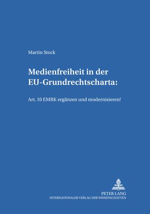Medienfreiheit in der EU-Grundrechtscharta: Art. 10 EMRK ergänzen und modernisieren! von Stock,  Martin