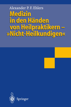 Medizin in den Händen von Heilpraktikern- „Nicht-Heilkundigen“ von Ehlers,  Alexander P. F.