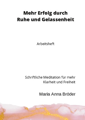 Mehr Erfolg durch Ruhe und Gelassenheit von Bröder,  Maria Anna