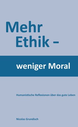 Mehr Ethik – weniger Moral von Grundisch,  Nicolas