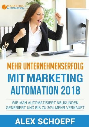 Mehr Unternehmenserfolg mit Marketing Automation 2018 von Schoepf,  Alex