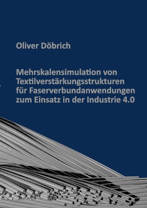 Mehrskalensimulation von Textilverstärkungsstrukturen für Faserverbundanwendungen zum Einsatz in der Industrie 4.0 von Döbrich,  Oliver