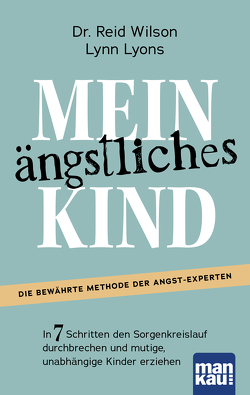 Mein ängstliches Kind. In 7 Schritten den Sorgenkreislauf durchbrechen und mutige, unabhängige Kinder erziehen von Lyons,  Lynn, Übelhör,  Theresia, Wilson,  Reid