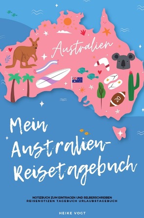 Mein Australien-Reisetagebuch Notizbuch zum Eintragen und Selberschreiben Reisenotizen Tagebuch Urlaubstagebuch von Vogt,  Heike