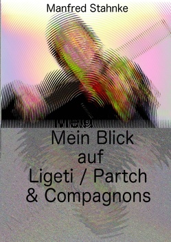 Mein Blick auf Ligeti / Partch & Compagnons von Stahnke,  Manfred