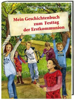 Mein Geschichtenbuch zum Festtag der Erstkommunion von Köninger,  Ilsetraud, Moos,  Beatrix, Stahl,  Anna-Katharina