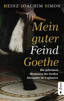 Mein guter Feind Goethe. Die geheimen Memoiren des Grafen Alexandre de Cagliostro von Simon,  Heinz-Joachim