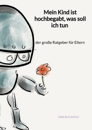 Mein Kind ist hochbegabt, was soll ich tun – der große Ratgeber für Eltern von Buchholz,  Dirk